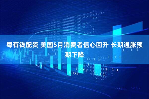粤有钱配资 美国5月消费者信心回升 长期通胀预期下降