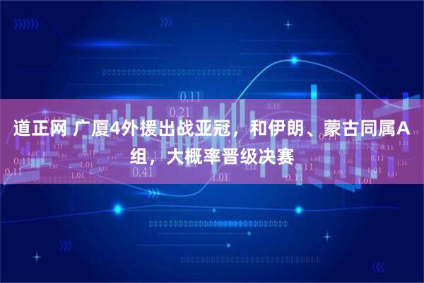 道正网 广厦4外援出战亚冠，和伊朗、蒙古同属A组，大概率晋级决赛