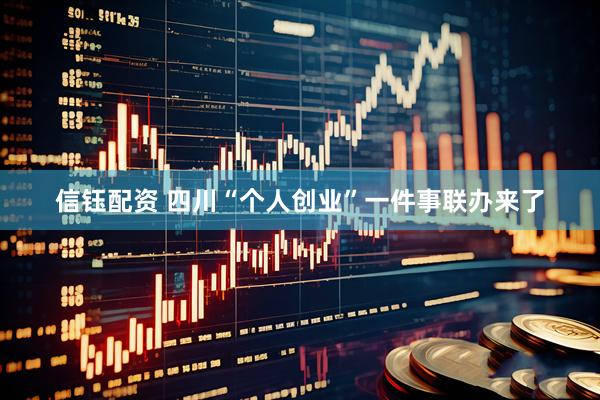 信钰配资 四川“个人创业”一件事联办来了