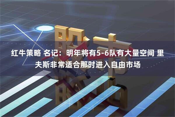 红牛策略 名记：明年将有5-6队有大量空间 里夫斯非常适合那时进入自由市场