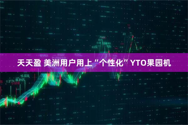 天天盈 美洲用户用上“个性化”YTO果园机