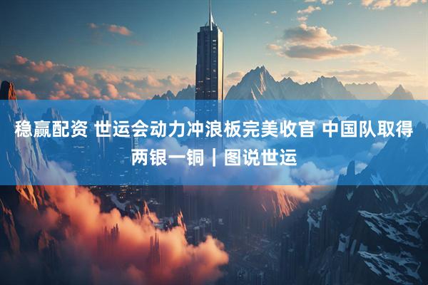 稳赢配资 世运会动力冲浪板完美收官 中国队取得两银一铜｜图说世运