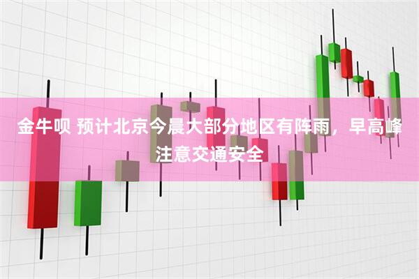 金牛呗 预计北京今晨大部分地区有阵雨，早高峰注意交通安全