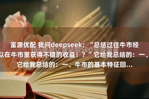 富源优配 我问deepseek：“总结过往牛市经验，什么样的策略可以在牛市里获得不错的收益！？”它给我总结的：一、牛市的基本特征回...