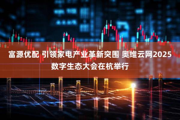 富源优配 引领家电产业革新突围 奥维云网2025数字生态大会在杭举行
