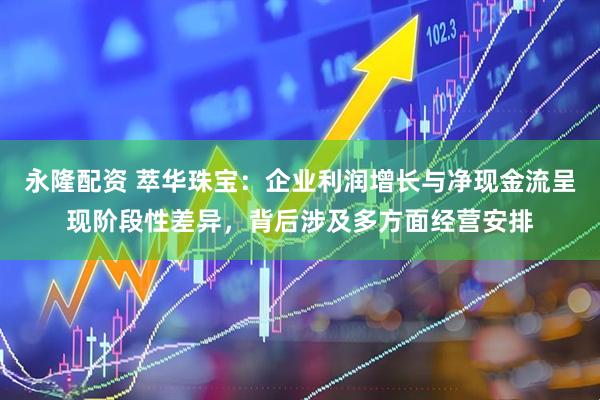永隆配资 萃华珠宝：企业利润增长与净现金流呈现阶段性差异，背后涉及多方面经营安排