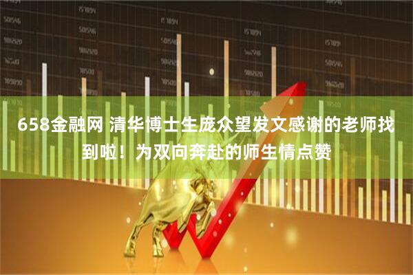 658金融网 清华博士生庞众望发文感谢的老师找到啦！为双向奔赴的师生情点赞