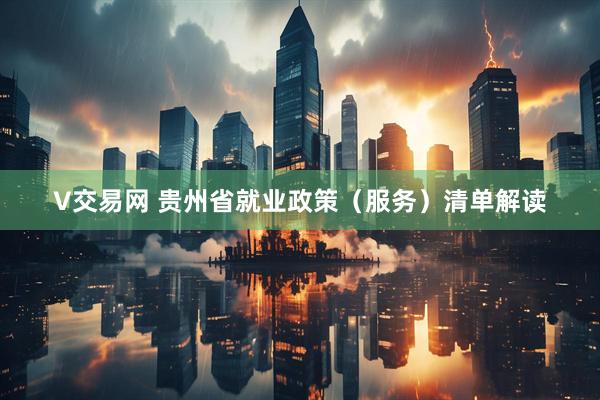 V交易网 贵州省就业政策（服务）清单解读