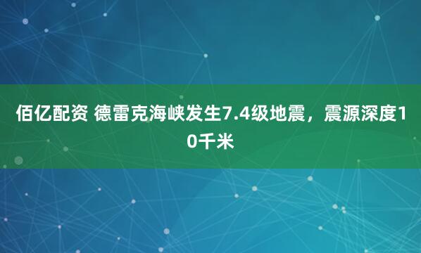 佰亿配资 德雷克海峡发生7.4级地震，震源深度10千米