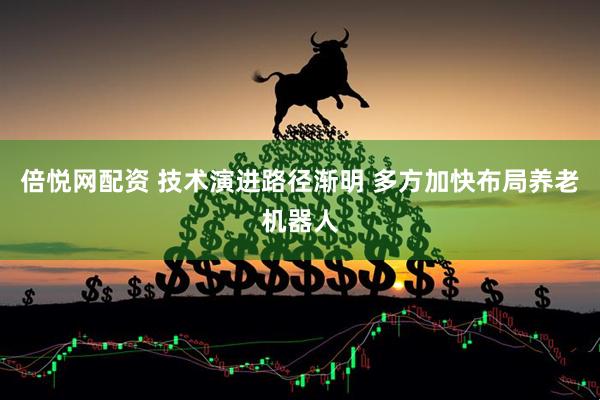 倍悦网配资 技术演进路径渐明 多方加快布局养老机器人