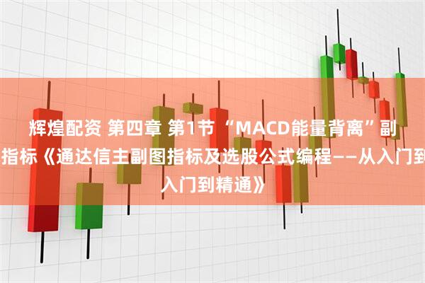 辉煌配资 第四章 第1节 “MACD能量背离”副图技术指标《通达信主副图指标及选股公式编程——从入门到精通》