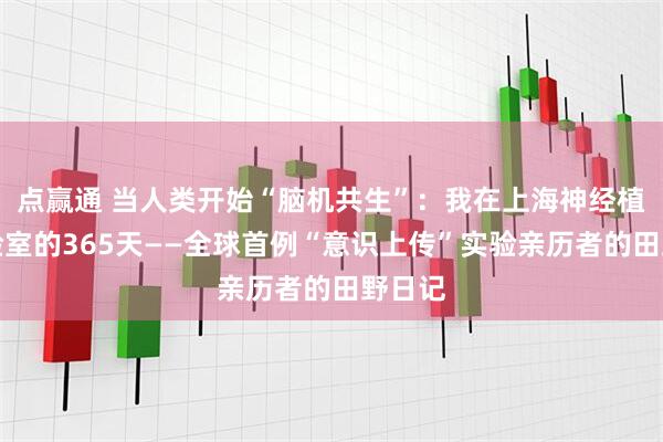 点赢通 当人类开始“脑机共生”：我在上海神经植入实验室的365天——全球首例“意识上传”实验亲历者的田野日记