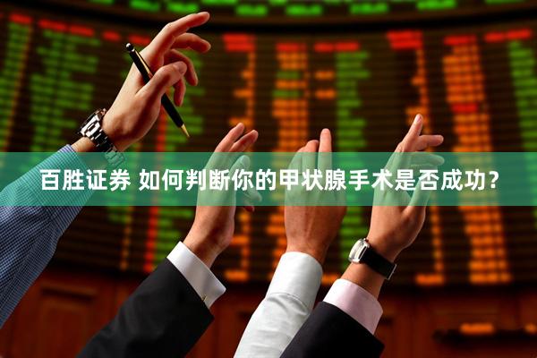 百胜证券 如何判断你的甲状腺手术是否成功？