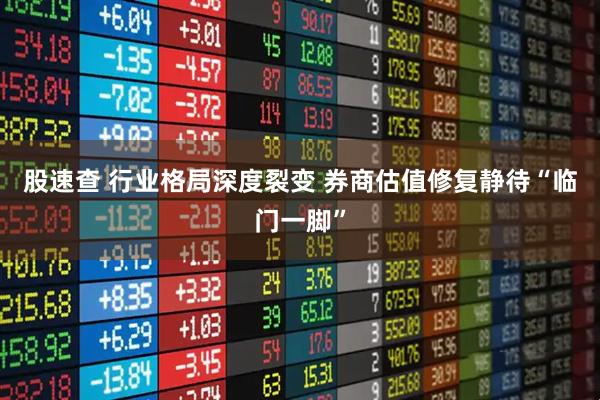 股速查 行业格局深度裂变 券商估值修复静待“临门一脚”
